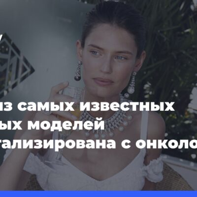 Одна-из самых-известных-мировых-моделей-госпитализирована-с онкологией